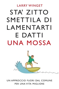 Sta' zitto smettila di lamentarti e datti una mossa. Nuova Edizione - Librerie.coop