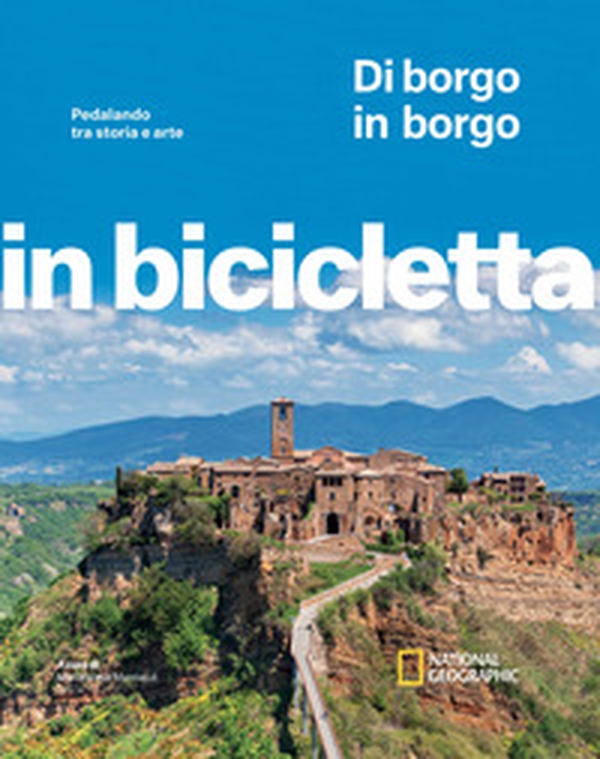 Di borgo in borgo. Pedalando tra storia e arte. In bicicletta. National Geographic - Librerie.coop Di borgo in borgo. Pedalando tra storia e arte. In bicicletta. National Geographic - Librerie.coop