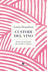 Custodi del vino. Storie di un'Italia che resiste e rinasce - Librerie.coop