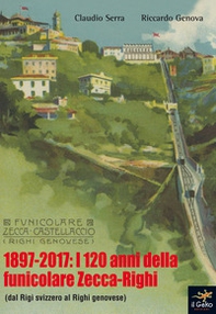 1897-2017: i 120 anni della funicolare Zecca-Righi. Dal Righi svizzero al Righi genovese - Librerie.coop