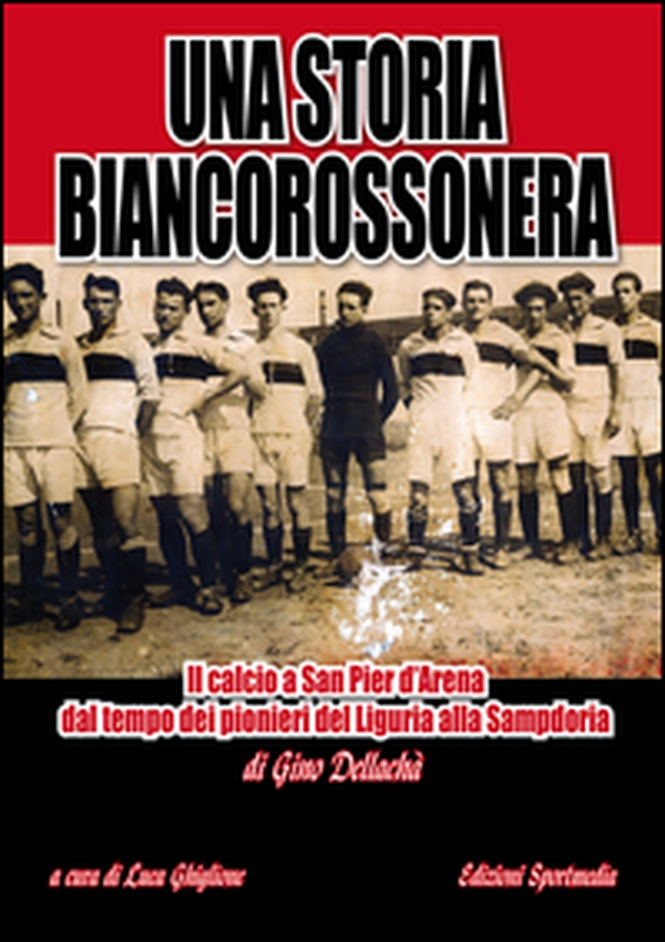 Una storia biancorossonera. Il calcio a San Pier d'Arena dal tempo dei pionieri del Liguria alla Sampdoria - Librerie.coop Una storia biancorossonera. Il calcio a San Pier d'Arena dal tempo dei pionieri del Liguria alla Sampdoria - Librerie.coop