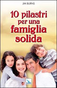 10 pilastri per una famiglia solida. Guida pratica per i genitori - Librerie.coop