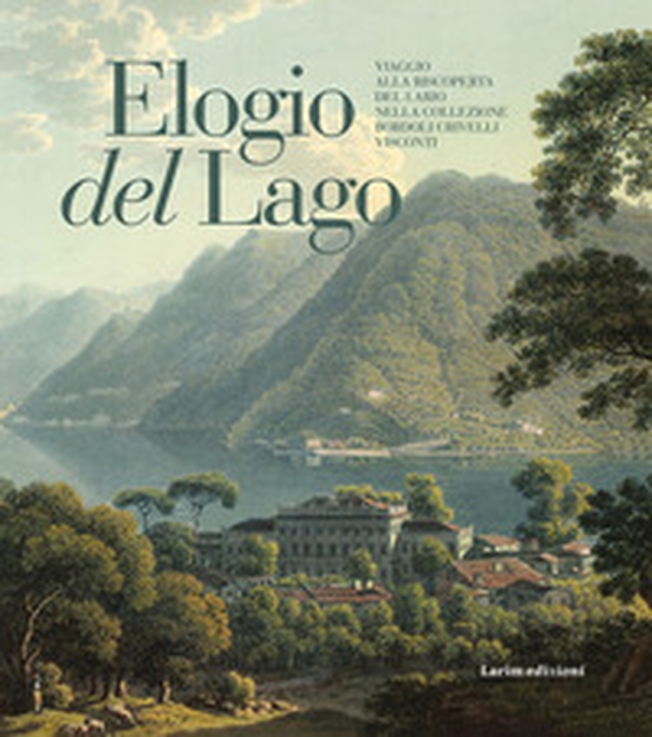 Elogio del Lago. Viaggio alla riscoperta del Lario nella collezione Bordoli Crivelli Visconti - Librerie.coop Elogio del Lago. Viaggio alla riscoperta del Lario nella collezione Bordoli Crivelli Visconti - Librerie.coop