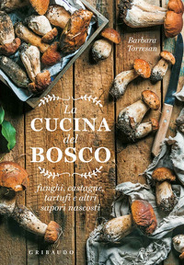La cucina del bosco. Funghi, castagne, tartufi e altri sapori nascosti - Librerie.coop La cucina del bosco. Funghi, castagne, tartufi e altri sapori nascosti - Librerie.coop