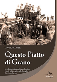 Questo piatto di grano. La colonizzazione dell'Agro Pontino. Nomi, volti, origini delle famiglie che si insediarono - Librerie.coop