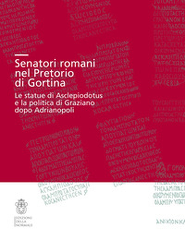 Senatori romani nel Pretorio di Gortina. Le statue di Asclepiodotus e la politica di Graziano dopo Adrianopoli - Librerie.coop Senatori romani nel Pretorio di Gortina. Le statue di Asclepiodotus e la politica di Graziano dopo Adrianopoli - Librerie.coop