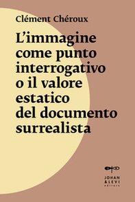 L'immagine come punto interrogativo o il valore estatico del documento surrealista - Librerie.coop L'immagine come punto interrogativo o il valore estatico del documento surrealista - Librerie.coop