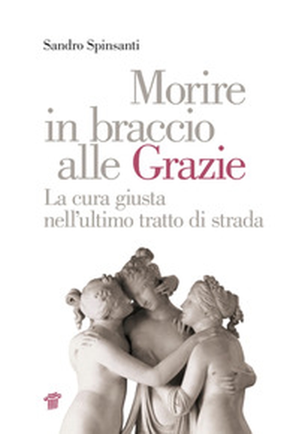 Morire in braccio alle Grazie. La cura giusta nell'ultimo tratto di strada - Librerie.coop Morire in braccio alle Grazie. La cura giusta nell'ultimo tratto di strada - Librerie.coop