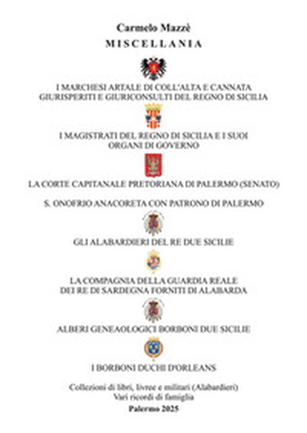 Miscellania. I marchesi Artale, i magistrati del Regno di Sicilia, la corte capitanale pretoriana di Palermo, s. Onofrio anacoreta, gli alabardieri del re Due Sicilie, la compagnia della guardia reale del re di Sardegna, alberi genealogici Borboni Due Sic - Librerie.coop