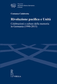 Rivoluzione pacifica e Unità. Celebrazioni e culture della memoria in Germania (1990-2015) - Librerie.coop