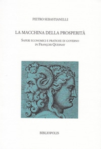 La macchina della prosperità. Saperi economici e pratiche di governo in Francois Quesnay - Librerie.coop