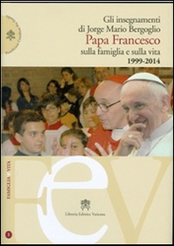 Gli insegnamenti di Jorge Mario Bergoglio. Papa Francesco sulla famiglia e sulla vita. 1990-2014 - Librerie.coop