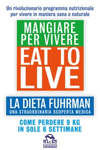 Eat to Live. Mangiare per vivere. La dieta Fuhrman, una straordinaria scoperta medica. Come perdere 9 kg in sole 6 settimane. Un rivoluzionario programma - Librerie.coop