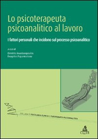 Lo psicoterapeuta psicoanalitico al lavoro. I fattori personali che incidono sul processo psicoanalitico - Librerie.coop