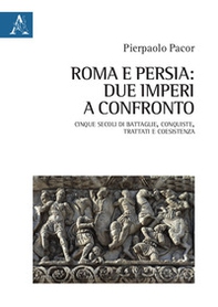 Roma e Persia: due imperi a confronto. Cinque secoli di battaglie, conquiste, trattati e coesistenza - Librerie.coop
