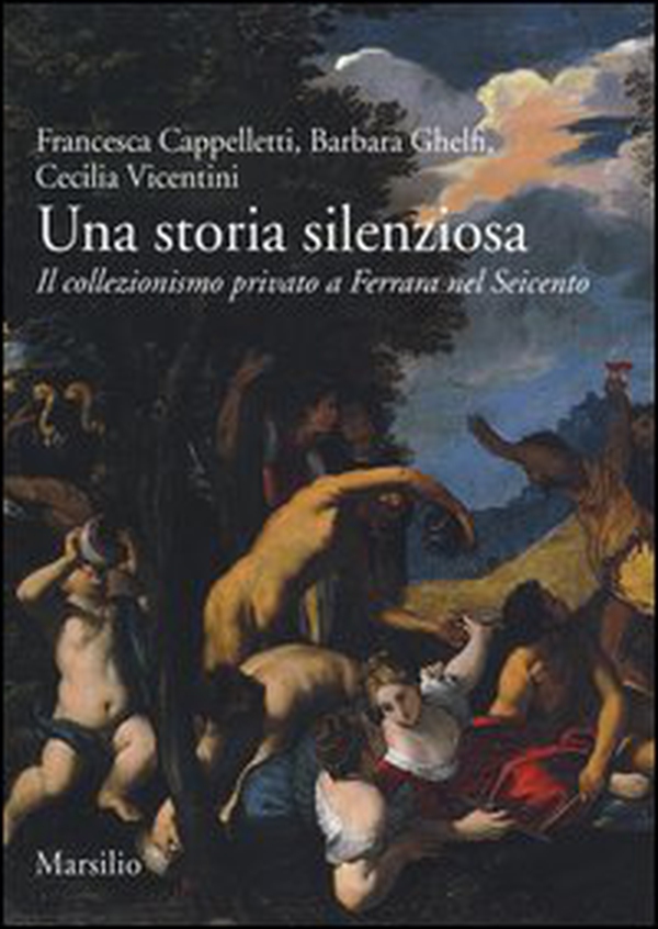 Una storia silenziosa. Il collezionismo privato a Ferrara nel Seicento - Librerie.coop Una storia silenziosa. Il collezionismo privato a Ferrara nel Seicento - Librerie.coop