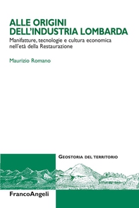 Alle origini dell'industria lombarda. Manifatture, tecnologie e cultura economica nell'eà della Restaurazione - Librerie.coop Alle origini dell'industria lombarda. Manifatture, tecnologie e cultura economica nell'eà della Restaurazione - Librerie.coop