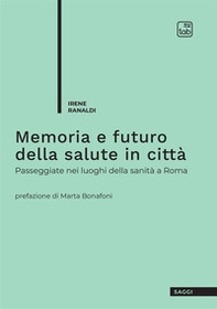 Memoria e futuro della salute in città. Passeggiate nei luoghi della sanità a Roma - Librerie.coop
