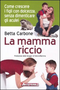 La mamma riccio. Come crescere i figli con dolcezza, senza dimenticare gli aculei - Librerie.coop