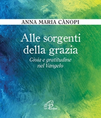 Alle sorgenti della grazia. Gioia e gratitudine nel Vangelo - Librerie.coop