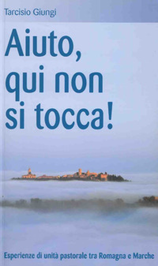 Aiuto, qui non si tocca! Esperienze di unità pastorale tra Romagna e Marche - Librerie.coop