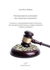 Patteggiamento e rimozione del giudicato acognitivo. Il diritto al riconoscimento dell'innocenza tra parametri costituzionali, norme interposte e diritto comparato - Librerie.coop Patteggiamento e rimozione del giudicato acognitivo. Il diritto al riconoscimento dell'innocenza tra parametri costituzionali, norme interposte e diritto comparato - Librerie.coop
