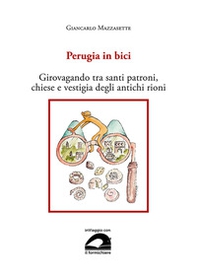 Perugia in bici. Girovagando tra santi patroni, chiese e vestigia degli antichi rioni - Librerie.coop