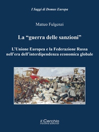 La «guerra delle sanzioni». L'Unione Europea e la Federazione Russa nell'era dell'interdipendenza economica globale - Librerie.coop