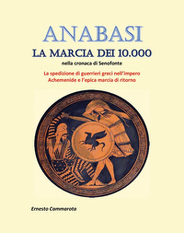 Anabasi. La marcia dei 10.000 nella cronaca di Senofonte. La spedizione di guerrieri greci nell'impero Achemenide e l'epica marcia di ritorno - Librerie.coop Anabasi. La marcia dei 10.000 nella cronaca di Senofonte. La spedizione di guerrieri greci nell'impero Achemenide e l'epica marcia di ritorno - Librerie.coop