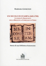 Un secolo di stampa (1601-1700). Il fondo S. Francesco della biblioteca comunale di Terni - Librerie.coop