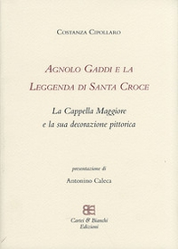 Agnolo Gaddi e la leggenda di Santa Croce. La Cappella Maggiore e la sua decorazione pittorica - Librerie.coop