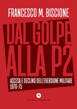 Dal golpe alla P2. Ascesa e declino dell'eversione militare 1970-75 - Librerie.coop