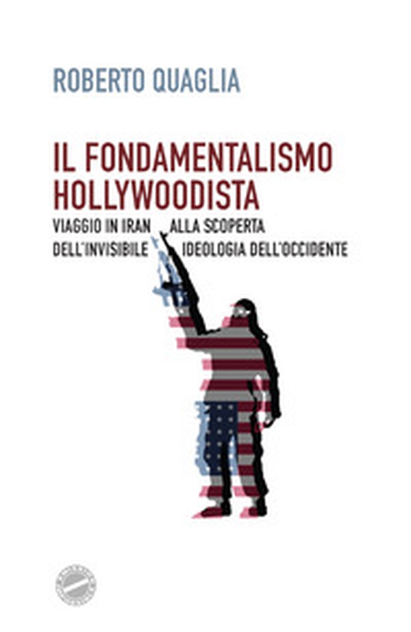 Il fondamentalismo hollywoodista. Viaggio in Iran alla scoperta dell'invisibile ideologia dell'Occidente - Librerie.coop Il fondamentalismo hollywoodista. Viaggio in Iran alla scoperta dell'invisibile ideologia dell'Occidente - Librerie.coop