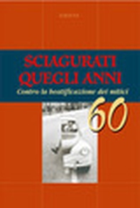 Sciagurati quegli anni. Contro la beatificazione dei mitici 60 - Librerie.coop