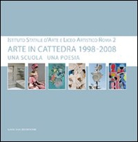 Arte in cattedra 1998-2008. Una scuola una poesia. Istituto statale d'arte e Liceo artistico Roma 2. Catalogo della mostra - Librerie.coop Arte in cattedra 1998-2008. Una scuola una poesia. Istituto statale d'arte e Liceo artistico Roma 2. Catalogo della mostra - Librerie.coop
