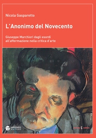 L'anonimo del Novecento. Giuseppe Marchiori dagli esordi all'affermazione nella critica d'arte - Librerie.coop