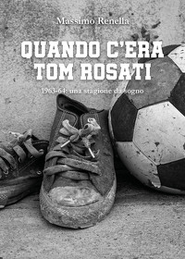 Quando c'era Tom Rosati. 1963-64: una stagione da sogno - Librerie.coop Quando c'era Tom Rosati. 1963-64: una stagione da sogno - Librerie.coop