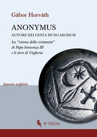 Anonymus autore dei Gesta Hungarorum. La «visione della cristianità» di Papa Innocenzo III e le terre di Ungheria - Librerie.coop Anonymus autore dei Gesta Hungarorum. La «visione della cristianità» di Papa Innocenzo III e le terre di Ungheria - Librerie.coop