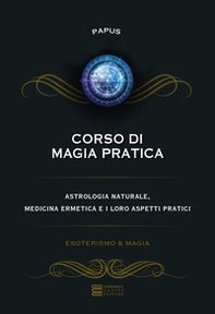 Corso di magia pratica. Astrologia naturale, medicina ermetica e i loro aspetti pratici - Librerie.coop