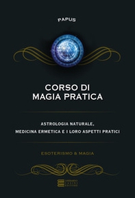Corso di magia pratica. Astrologia naturale, medicina ermetica e i loro aspetti pratici - Librerie.coop