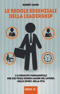 Le regole essenziali della leadership. I 12 principi fondamentali per chi vuole essere leader nel lavoro, nello sport, nella vita - Librerie.coop