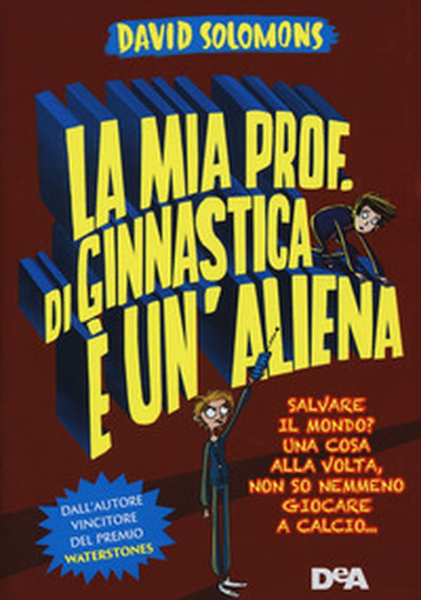 La mia prof. di ginnastica è un'aliena. Salvare il mondo? Una cosa alla volta, non so nemmeno giocare a calcio... - Librerie.coop La mia prof. di ginnastica è un'aliena. Salvare il mondo? Una cosa alla volta, non so nemmeno giocare a calcio... - Librerie.coop