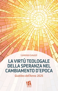 La virtù teologale della speranza nel cambiamento d'epoca. Giubileo dell'Anno 2025 - Librerie.coop
