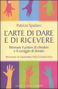 L'arte di dare e di ricevere. Ritrovare il potere di chiedere e il coraggio di donare. Manuale di equilibrio psico-energetico - Librerie.coop