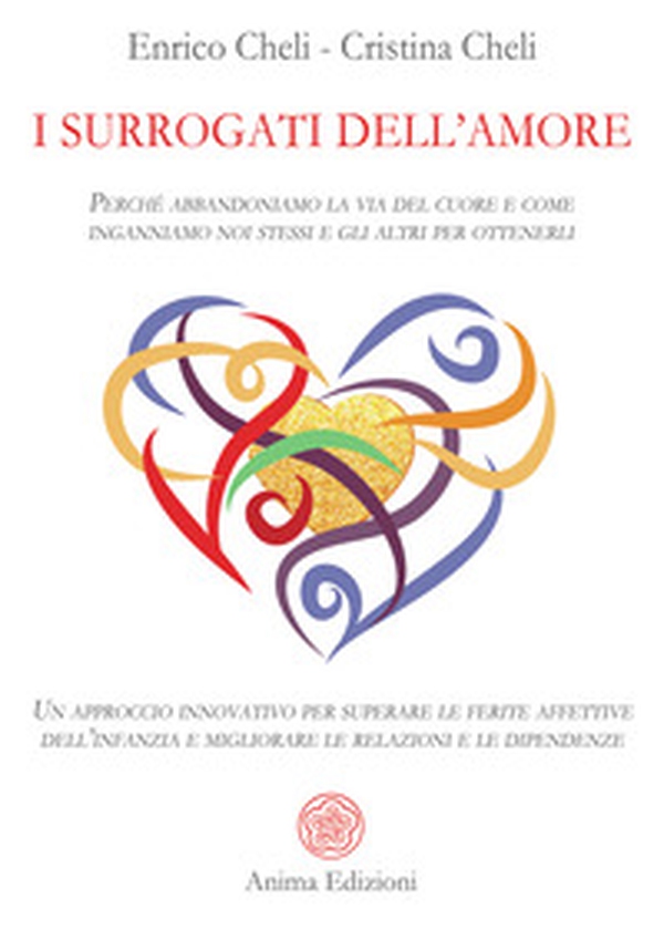 I surrogati dell'amore. Perché abbandoniamo la via del cuore e come inganniamo noi stessi e gli altri per ottenerli. Un approccio innovativo per superare le ferite affettive dell'infanzia e migliorare le relazioni e le dipendenze - Librerie.coop I surrogati dell'amore. Perché abbandoniamo la via del cuore e come inganniamo noi stessi e gli altri per ottenerli. Un approccio innovativo per superare le ferite affettive dell'infanzia e migliorare le relazioni e le dipendenze - Librerie.coop