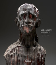 Aron Demetz. Autarkeia II. Il richiamo della materia-The call of matter. Catalogo della mostra (Catanzaro, 15 gennaio-31 marzo 2022) - Librerie.coop