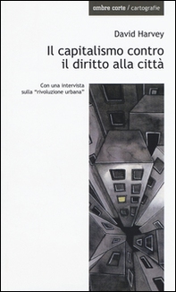 Il capitalismo contro il diritto alla città. Neoliberalismo, urbanizzazione , resistenze - Librerie.coop