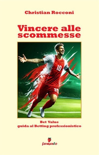 Vincere alle scommesse. Bet Value. Guida al Betting professionistico - Librerie.coop