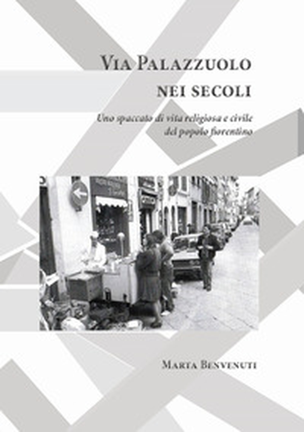 Via Palazzuolo nei secoli. Uno spaccato di vita religiosa e civile del popolo fiorentino - Librerie.coop Via Palazzuolo nei secoli. Uno spaccato di vita religiosa e civile del popolo fiorentino - Librerie.coop