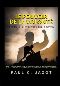 Le pouvoir de la volonté. Sur soi, sur les autres, sur le destin. Méthode pratique d'influence personnelle - Librerie.coop